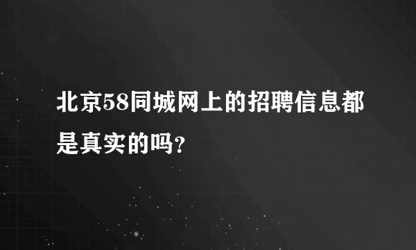 北京58同城网上的招聘信息都是真实的吗？