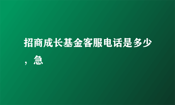 招商成长基金客服电话是多少，急