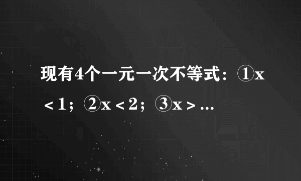 现有4个一元一次不等式：①x＜1；②x＜2；③x＞4；④x＜-1． （1）从中任取两个不等式，构成的不等式组的解集可能是x＞4吗？ （2）从中任取两个不等式，构成的不等式的解集是x＜-1的机会有多大？请给予分析并计算概率． （3）如果用编有号码、大小相同的小球做代替物对题（2）中所得的答案进行验证，请你设计一个模拟的实验方案．