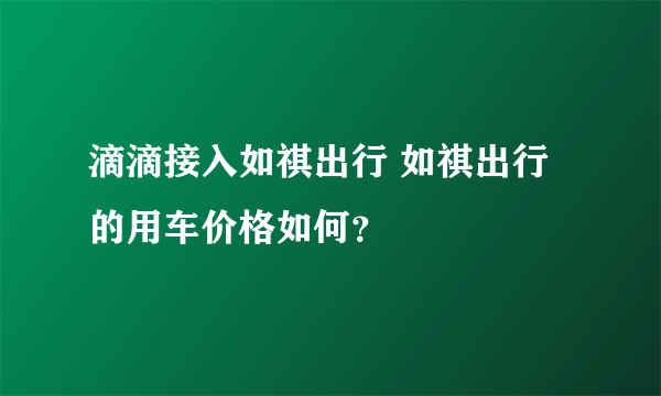 滴滴接入如祺出行 如祺出行的用车价格如何？