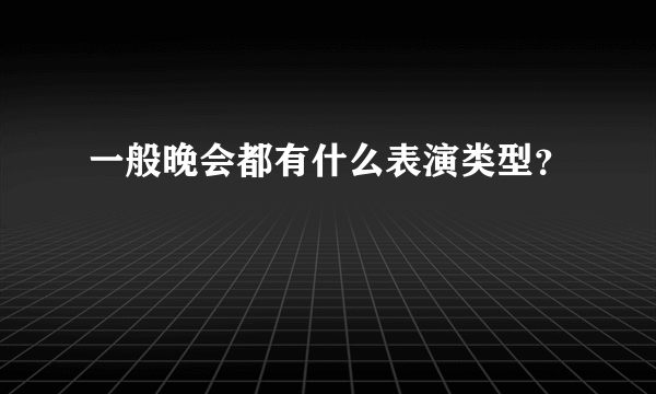 一般晚会都有什么表演类型？