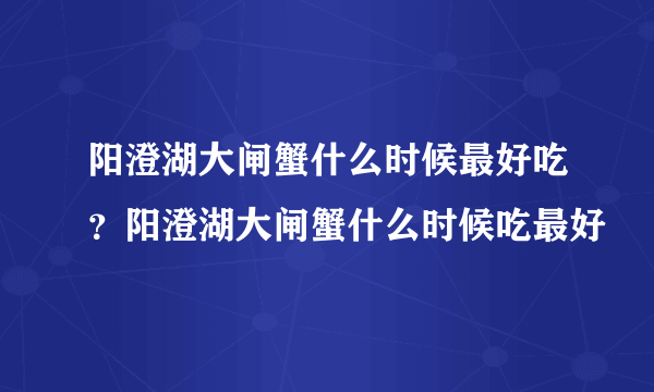 阳澄湖大闸蟹什么时候最好吃？阳澄湖大闸蟹什么时候吃最好