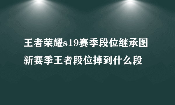 王者荣耀s19赛季段位继承图  新赛季王者段位掉到什么段