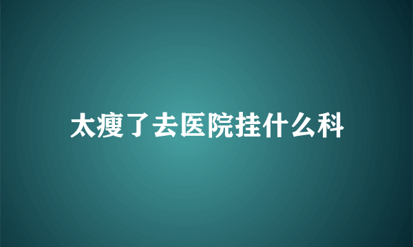 太瘦了去医院挂什么科