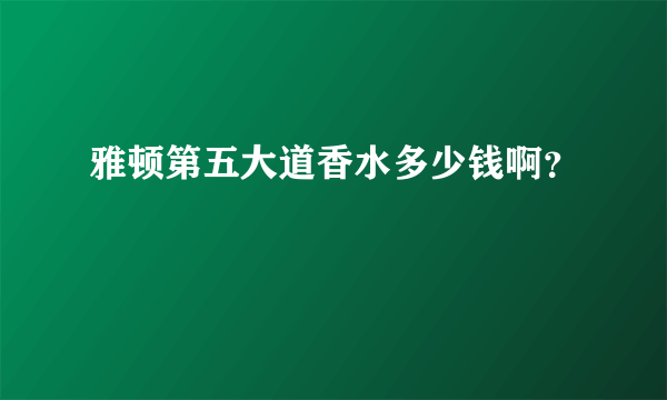 雅顿第五大道香水多少钱啊？