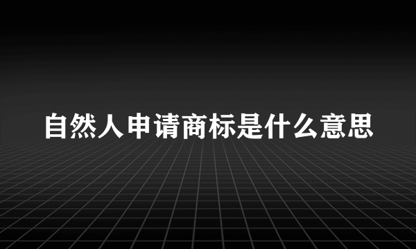 自然人申请商标是什么意思