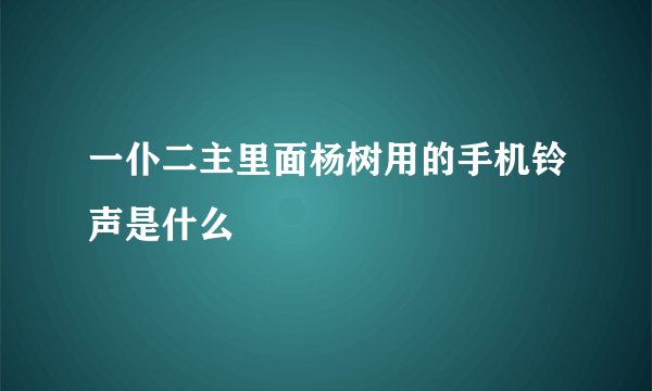 一仆二主里面杨树用的手机铃声是什么