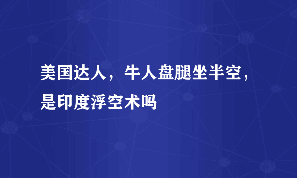 美国达人，牛人盘腿坐半空，是印度浮空术吗