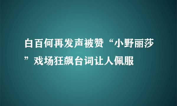 白百何再发声被赞“小野丽莎”戏场狂飙台词让人佩服