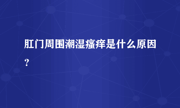 肛门周围潮湿瘙痒是什么原因？