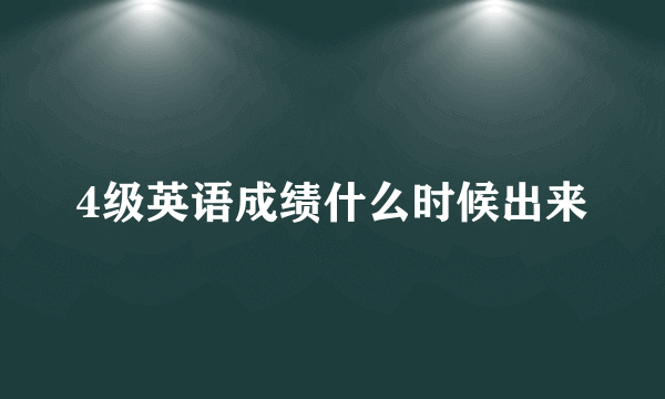 4级英语成绩什么时候出来