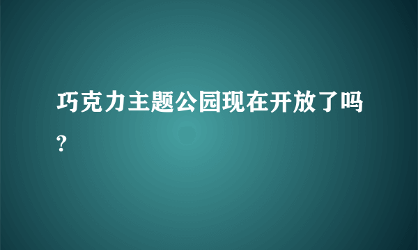 巧克力主题公园现在开放了吗?