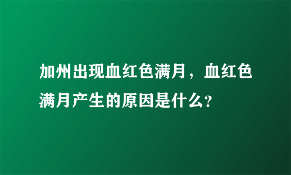 加州出现血红色满月，血红色满月产生的原因是什么？