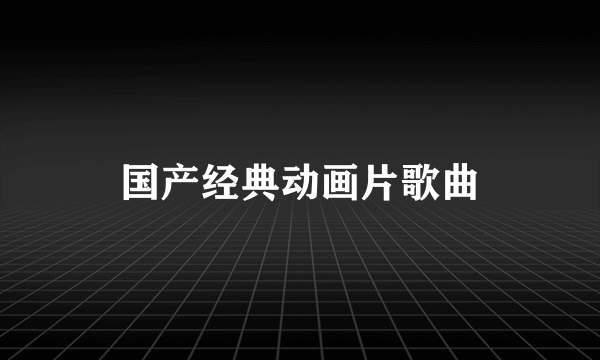 国产经典动画片歌曲