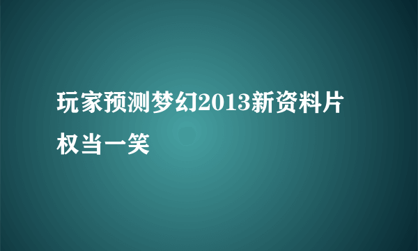 玩家预测梦幻2013新资料片 权当一笑