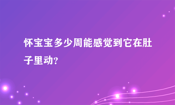 怀宝宝多少周能感觉到它在肚子里动？