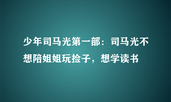 少年司马光第一部：司马光不想陪姐姐玩捡子，想学读书