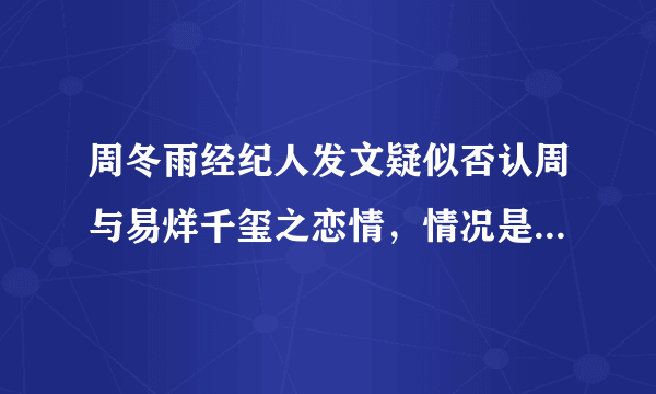 周冬雨经纪人发文疑似否认周与易烊千玺之恋情，情况是否属实？