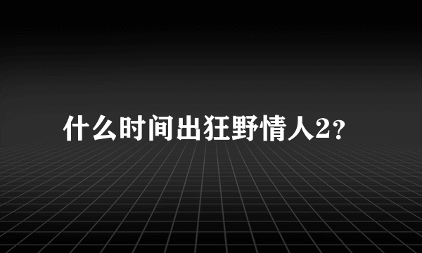 什么时间出狂野情人2？