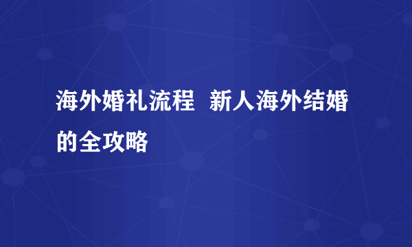 海外婚礼流程  新人海外结婚的全攻略