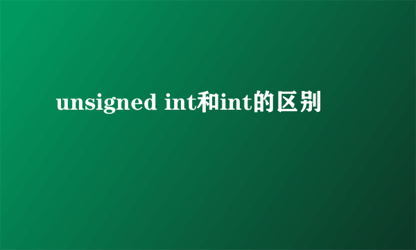 unsigned int和int的区别