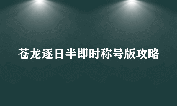 苍龙逐日半即时称号版攻略