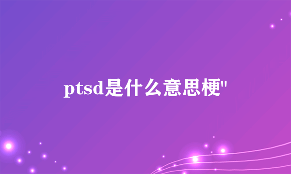 ptsd是什么意思梗