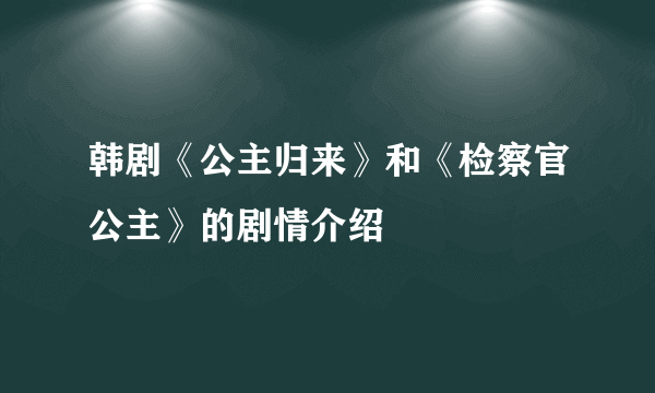 韩剧《公主归来》和《检察官公主》的剧情介绍