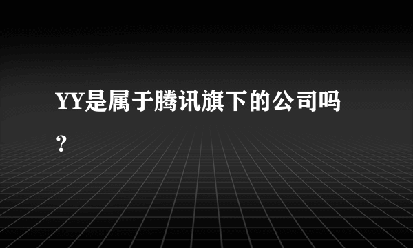 YY是属于腾讯旗下的公司吗？