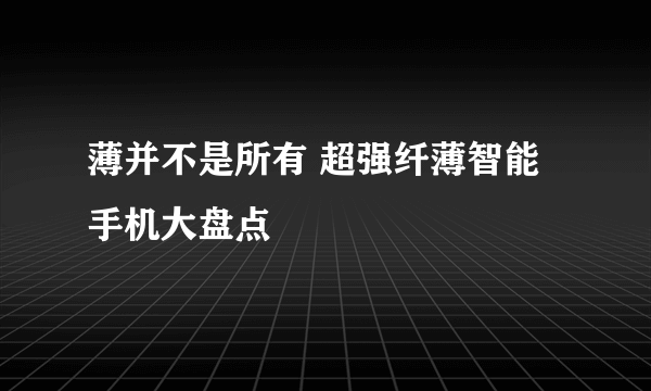 薄并不是所有 超强纤薄智能手机大盘点