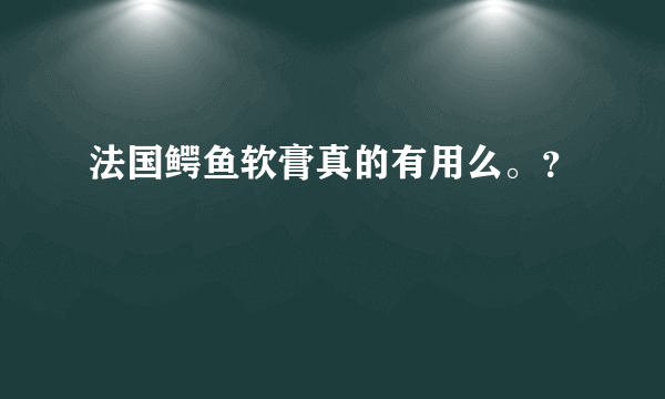 法国鳄鱼软膏真的有用么。？