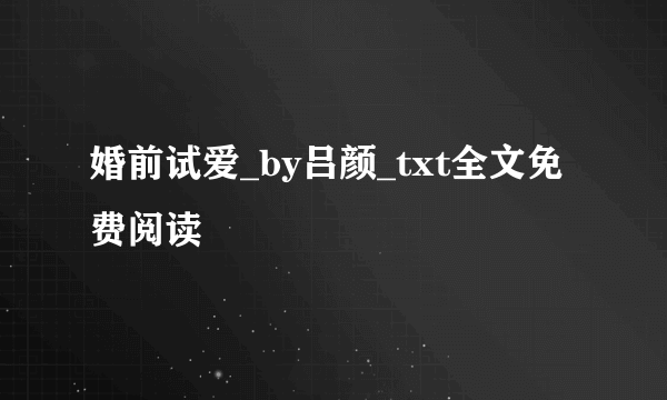 婚前试爱_by吕颜_txt全文免费阅读