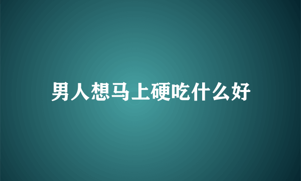 男人想马上硬吃什么好