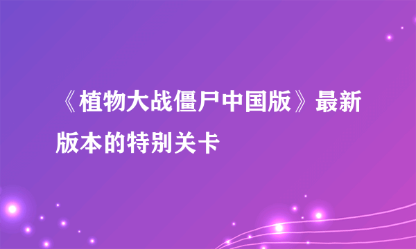 《植物大战僵尸中国版》最新版本的特别关卡