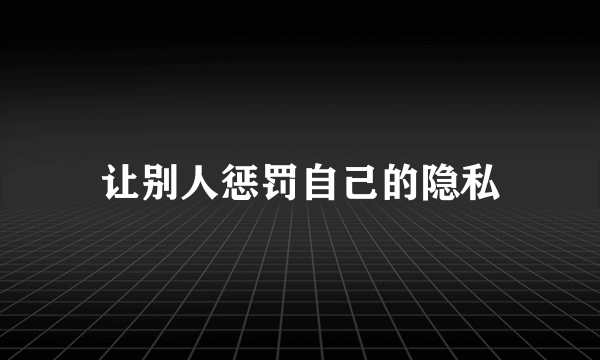 让别人惩罚自己的隐私