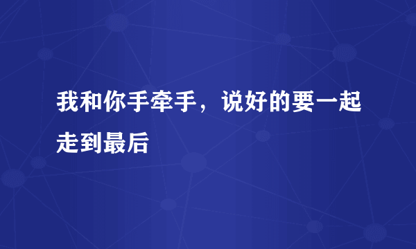 我和你手牵手，说好的要一起走到最后