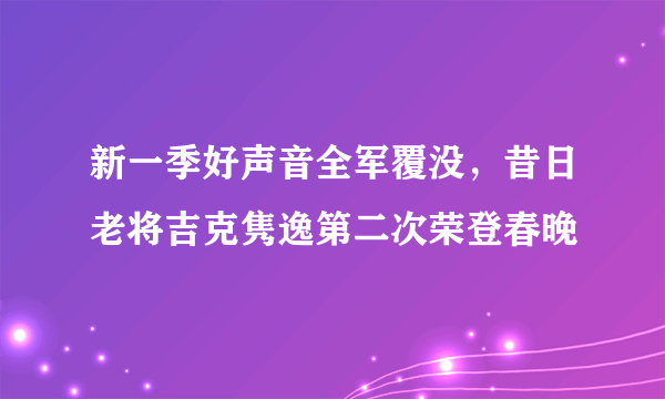 新一季好声音全军覆没，昔日老将吉克隽逸第二次荣登春晚