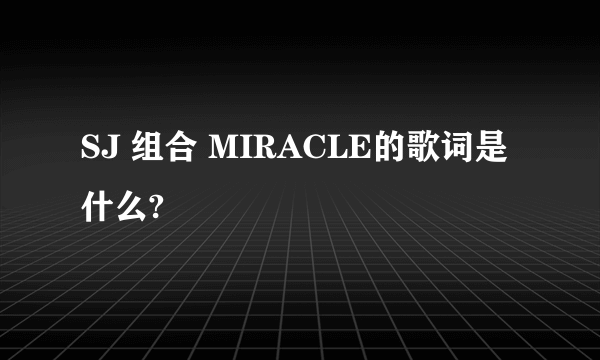 SJ 组合 MIRACLE的歌词是什么?