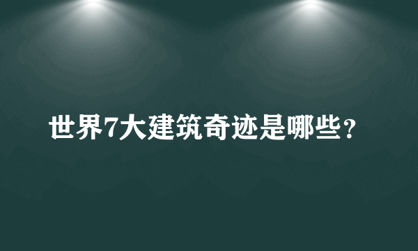 世界7大建筑奇迹是哪些？