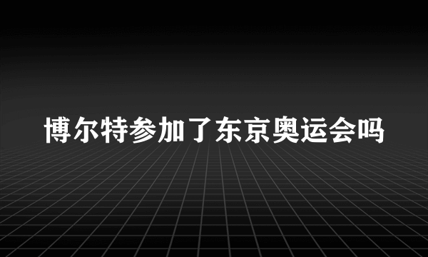 博尔特参加了东京奥运会吗