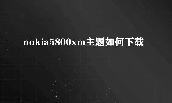 nokia5800xm主题如何下载