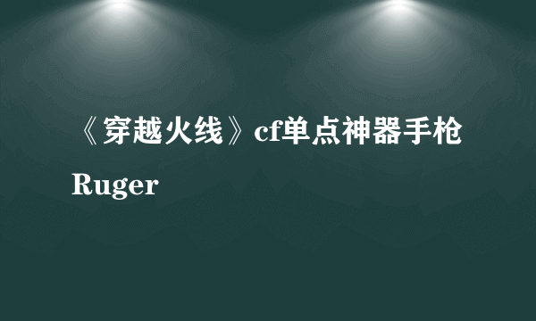 《穿越火线》cf单点神器手枪Ruger