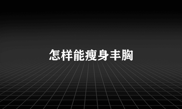 怎样能瘦身丰胸