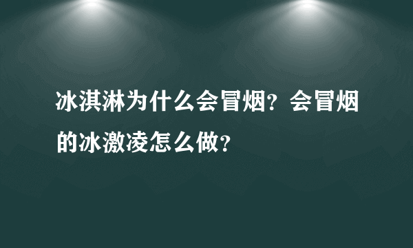 冰淇淋为什么会冒烟？会冒烟的冰激凌怎么做？