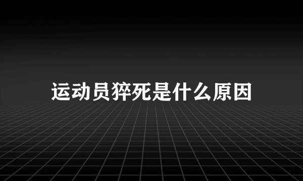 运动员猝死是什么原因