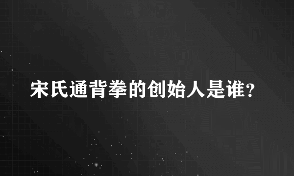 宋氏通背拳的创始人是谁？