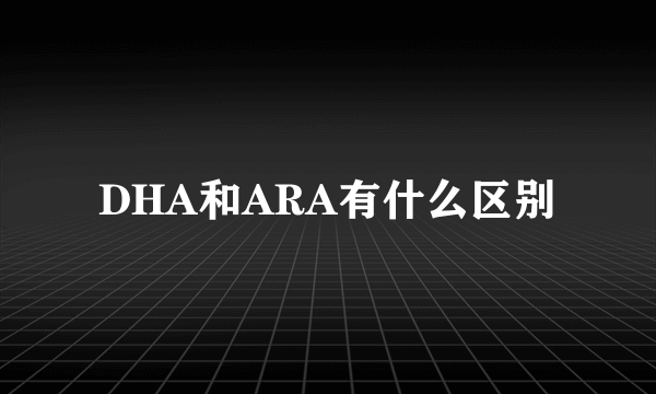 DHA和ARA有什么区别