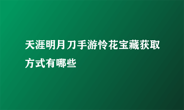 天涯明月刀手游怜花宝藏获取方式有哪些