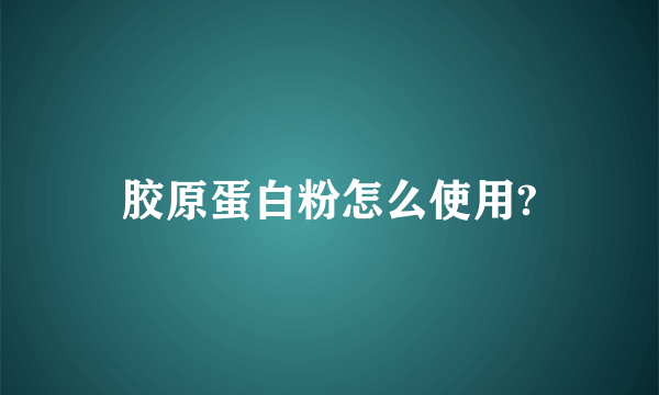 胶原蛋白粉怎么使用?