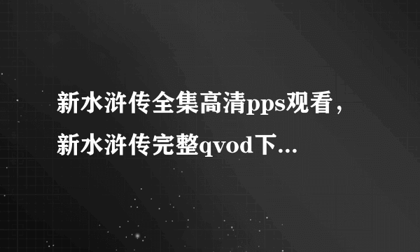 新水浒传全集高清pps观看，新水浒传完整qvod下载，新水浒传优酷在线